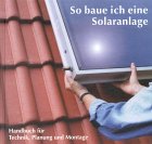 So baue ich eine Solaranlage. Handbuch fr Technik, Planung und Montage.